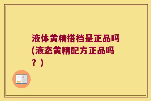 液体黄精搭档是正品吗(液态黄精配方正品吗?) 液体黄精搭档是正品吗(液态黄精配方正品吗?)