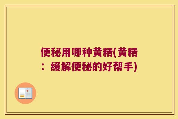 用哪种黄精(黄精:缓解的好帮手) 用哪种黄精(黄精:缓解的好帮手)