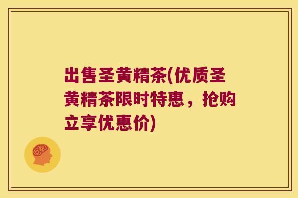 出售圣黄精茶(优质圣黄精茶限时特惠,抢购立享优惠价) 出售圣黄精茶(优质圣黄精茶限时特惠,抢购立享优惠价)