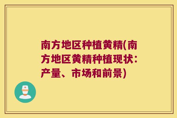 南方地区种植黄精(南方地区黄精种植现状:产量、市场和前景) 南方地区种植黄精(南方地区黄精种植现状:产量、市场和前景)