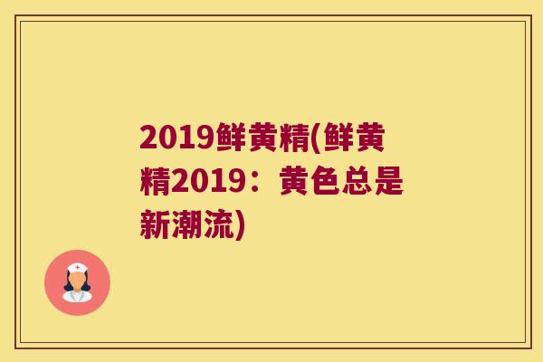 2019鲜黄精(鲜黄精2019:黄色总是新潮流) 2019鲜黄精(鲜黄精2019:黄色总是新潮流)