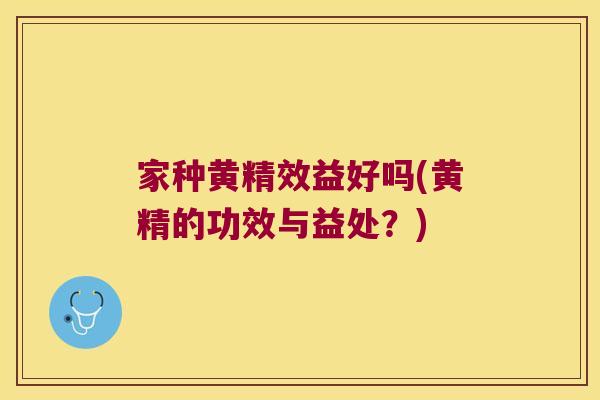 家种黄精效益好吗(黄精的功效与益处?) 家种黄精效益好吗(黄精的功效与益处?)
