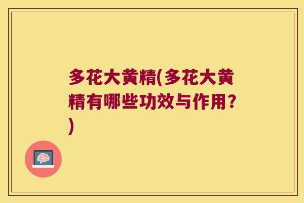 多花大黄精(多花大黄精有哪些功效与作用?) 多花大黄精(多花大黄精有哪些功效与作用?)