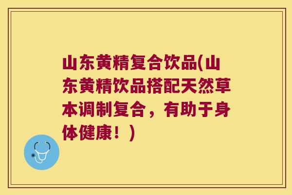 山东黄精复合饮品(山东黄精饮品搭配天然草本调制复合,有助于身体健康!) 山东黄精复合饮品(山东黄精饮品搭配天然草本调制复合,有助于身体健康!)