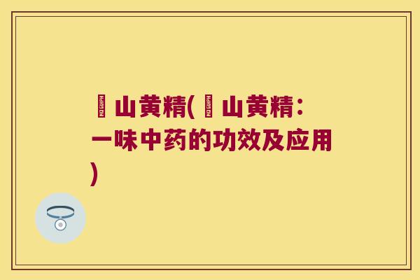 杍山黄精(杍山黄精:一味的功效及应用) 杍山黄精(杍山黄精:一味的功效及应用)