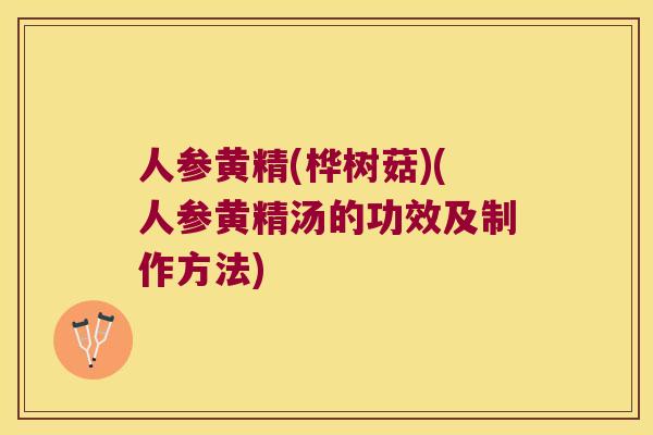人参黄精(桦树菇)(人参黄精汤的功效及制作方法)