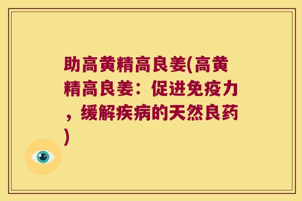 助高黄精高良姜(高黄精高良姜：促进力，缓解的天然良药)
