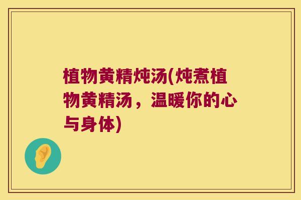植物黄精炖汤(炖煮植物黄精汤，温暖你的心与身体)