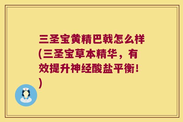 三圣宝黄精巴戟怎么样(三圣宝草本精华，有效提升酸盐平衡！)
