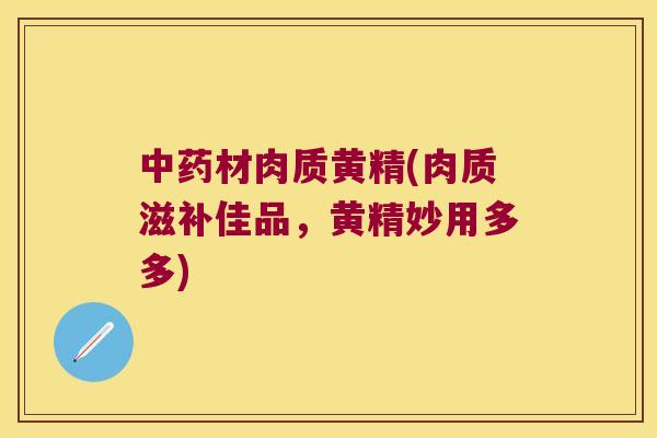 材肉质黄精(肉质滋补佳品，黄精妙用多多)