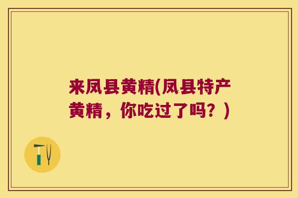 来凤县黄精(凤县特产黄精，你吃过了吗？)