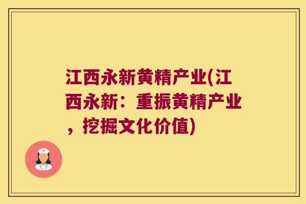 江西永新黄精产业(江西永新:重振黄精产业,挖掘文化价值) 江西永新黄精产业(江西永新:重振黄精产业,挖掘文化价值)