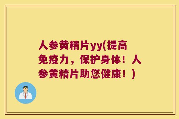 人参黄精片yy(提高力，保护身体！人参黄精片助您健康！)