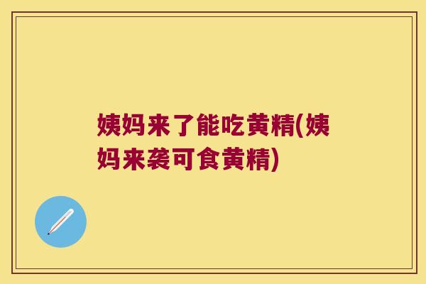 姨妈来了能吃黄精(姨妈来袭可食黄精)