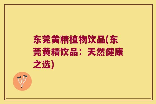 东莞黄精植物饮品(东莞黄精饮品:天然健康之选) 东莞黄精植物饮品(东莞黄精饮品:天然健康之选)