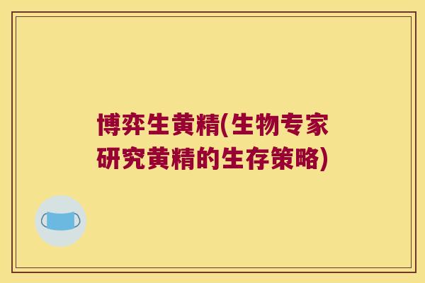 博弈生黄精(生物专家研究黄精的生存策略) 博弈生黄精(生物专家研究黄精的生存策略)