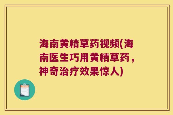 海南黄精草药视频(海南医生巧用黄精草药,神奇效果惊人) 海南黄精草药视频(海南医生巧用黄精草药,神奇效果惊人)