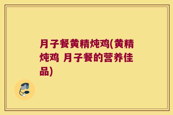 月子餐黄精炖鸡(黄精炖鸡 月子餐的营养佳品) 月子餐黄精炖鸡(黄精炖鸡 月子餐的营养佳品)