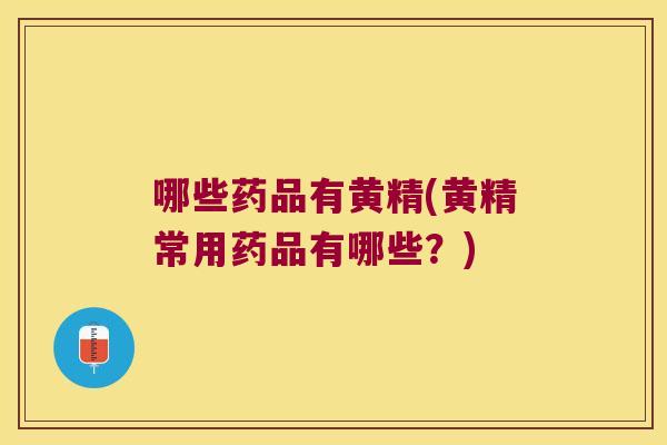 哪些药品有黄精(黄精常用药品有哪些？)