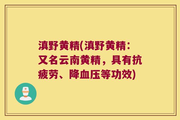 滇野黄精(滇野黄精：又名云南黄精，具有、降等功效)