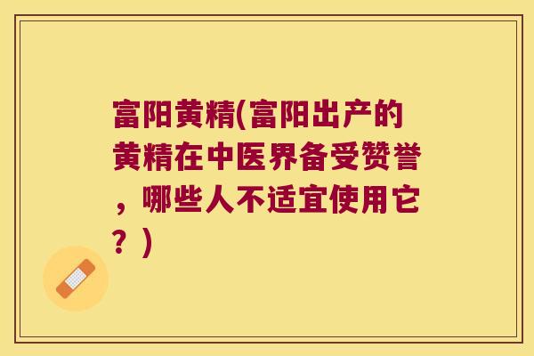 富阳黄精(富阳出产的黄精在中医界备受赞誉，哪些人不适宜使用它？)