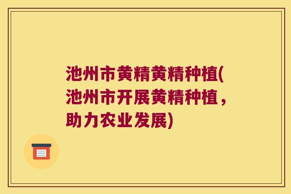 池州市黄精黄精种植(池州市开展黄精种植，助力农业发展)