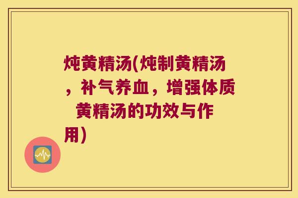 炖黄精汤(炖制黄精汤，，增强体质  黄精汤的功效与作用)