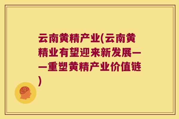云南黄精产业(云南黄精业有望迎来新发展——重塑黄精产业价值链) 云南黄精产业(云南黄精业有望迎来新发展——重塑黄精产业价值链)