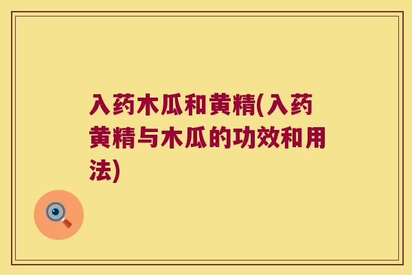 入药木瓜和黄精(入药黄精与木瓜的功效和用法)