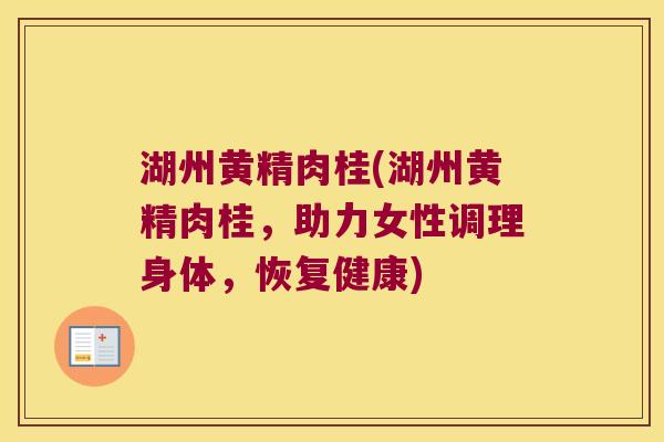 湖州黄精肉桂(湖州黄精肉桂，助力女性调理身体，恢复健康)