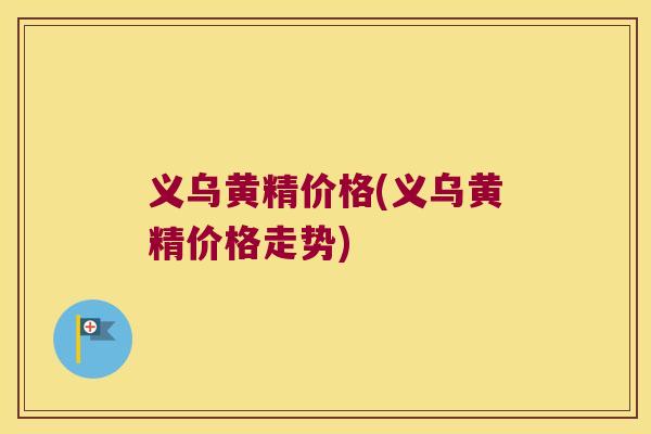 义乌黄精价格(义乌黄精价格走势) 义乌黄精价格(义乌黄精价格走势)