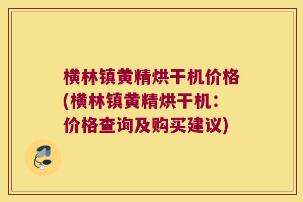 横林镇黄精烘干机价格(横林镇黄精烘干机：价格查询及购买建议)