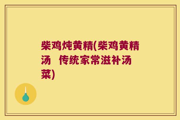 柴鸡炖黄精(柴鸡黄精汤 传统家常滋补汤菜) 柴鸡炖黄精(柴鸡黄精汤 传统家常滋补汤菜)