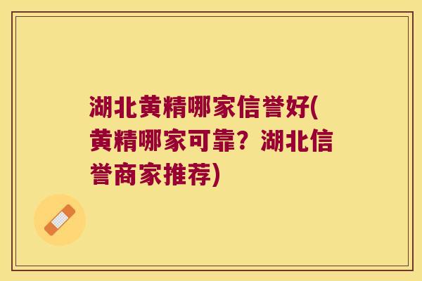 湖北黄精哪家信誉好(黄精哪家可靠？湖北信誉商家推荐)
