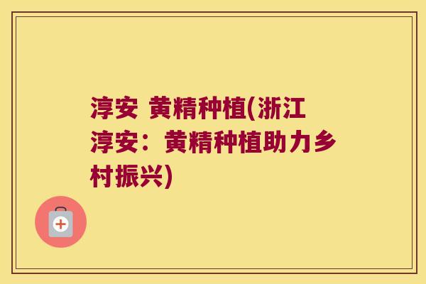 淳安 黄精种植(浙江淳安:黄精种植助力乡村振兴) 淳安 黄精种植(浙江淳安:黄精种植助力乡村振兴)