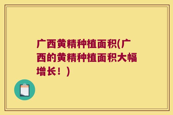广西黄精种植面积(广西的黄精种植面积大幅增长!) 广西黄精种植面积(广西的黄精种植面积大幅增长!)