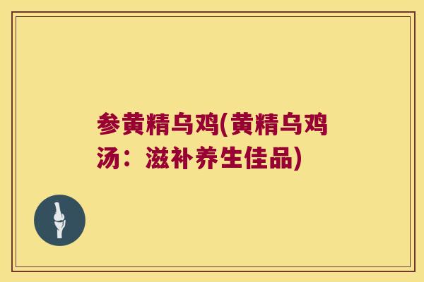 参黄精乌鸡(黄精乌鸡汤：滋补养生佳品)