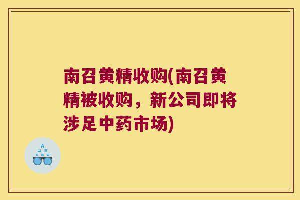 南召黄精收购(南召黄精被收购,新公司即将涉足市场) 南召黄精收购(南召黄精被收购,新公司即将涉足市场)