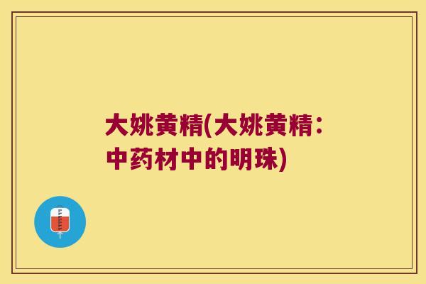 大姚黄精(大姚黄精：材中的明珠)