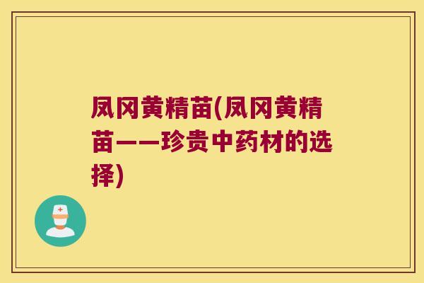 凤冈黄精苗(凤冈黄精苗——珍贵材的选择) 凤冈黄精苗(凤冈黄精苗——珍贵材的选择)