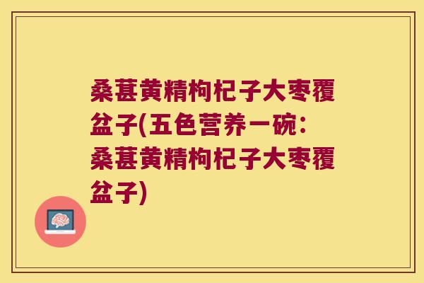 桑葚黄精枸杞子大枣覆盆子(五色营养一碗:桑葚黄精枸杞子大枣覆盆子) 桑葚黄精枸杞子大枣覆盆子(五色营养一碗:桑葚黄精枸杞子大枣覆盆子)