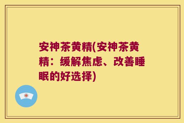 安神茶黄精(安神茶黄精：缓解、改善的好选择)