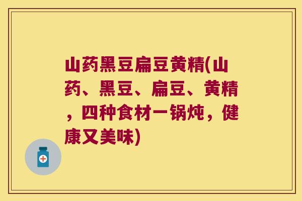 山药黑豆扁豆黄精(山药、黑豆、扁豆、黄精，四种食材一锅炖，健康又美味)