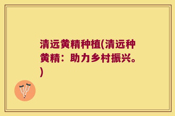 清远黄精种植(清远种黄精：助力乡村振兴。)