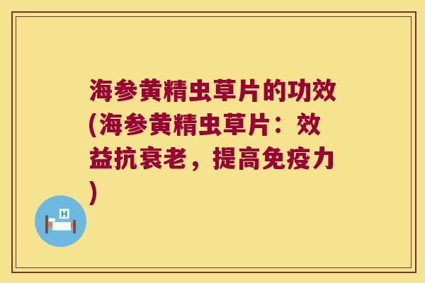 海参黄精虫草片的功效(海参黄精虫草片：效益抗，提高力)
