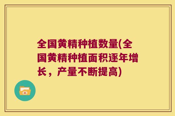 全国黄精种植数量(全国黄精种植面积逐年增长，产量不断提高)