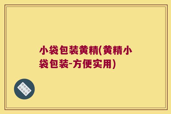 小袋包装黄精(黄精小袋包装-方便实用) 小袋包装黄精(黄精小袋包装-方便实用)