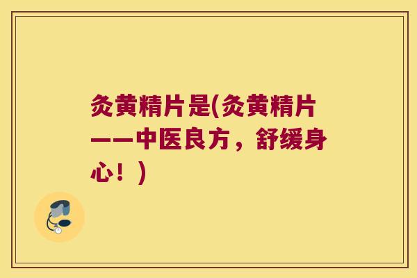 灸黄精片是(灸黄精片——中医良方，舒缓身心！)