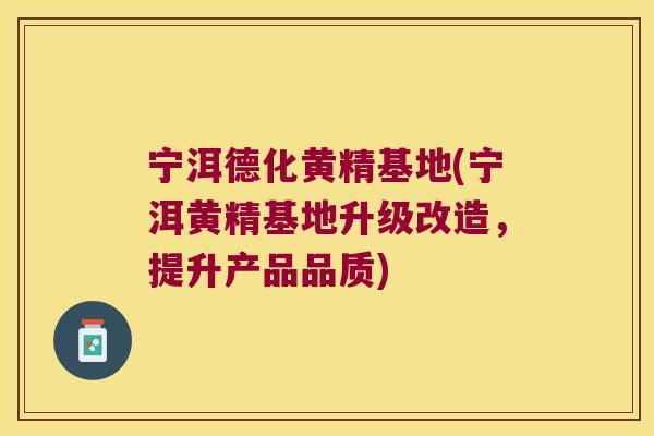 宁洱德化黄精基地(宁洱黄精基地升级改造，提升产品品质)