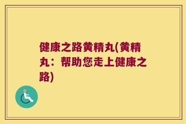 健康之路黄精丸(黄精丸:帮助您走上健康之路) 健康之路黄精丸(黄精丸:帮助您走上健康之路)